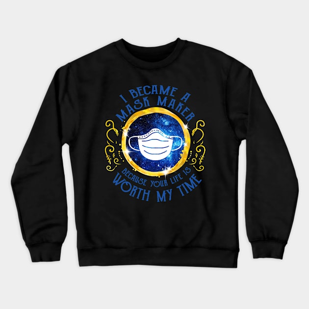 I Became A Mask Maker Because Your Life Is Worth My Time Crewneck Sweatshirt by KiraT